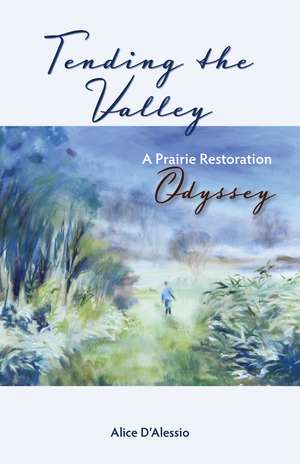 Tending the Valley: A Prairie Restoration Odyssey de Alice D'Alessio