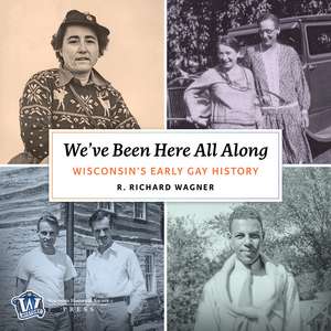 We've Been Here All Along: Wisconsin's Early Gay History de Mr. R. Richard Wagner