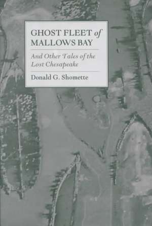 Ghost Fleet of Mallows Bay: And Other Tales of the Lost Chesapeake de Donald G. Shomette