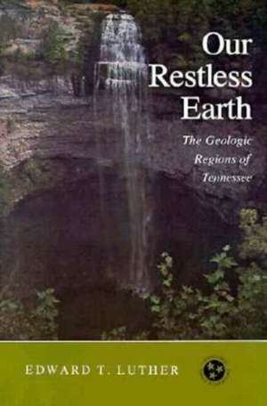 Our Restless Earth: The Geologic Regions of Tennessee de Edward T. Luther