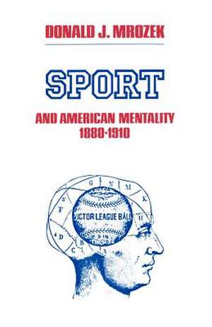 Sport & American Mentality, 1880-1910 de Donald J. Mrozek