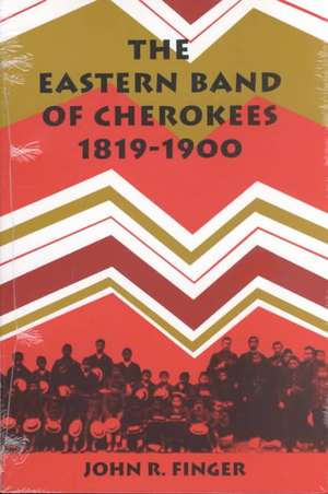 Eastern Band Of Cherokees: 1819-1900 de John R. Finger