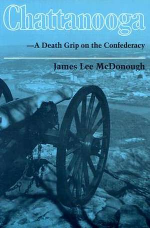 Chattanooga: A Death Grip on the Confederacy de James Lee Mcdonough