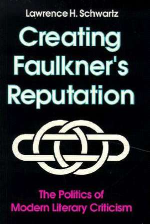 Creating Faulkner's Reputation: Politics Modern Literary Criticism de Lawrence H. Schwartz