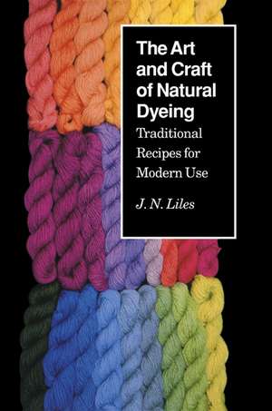 The Art and Craft of Natural Dyeing: Traditional Recipes for Modern Use de J.N. Liles