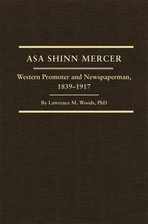 Asa Shinn Mercer: Western Promoter and Newspaperman, 1839-1917 de Lawrence M. Woods