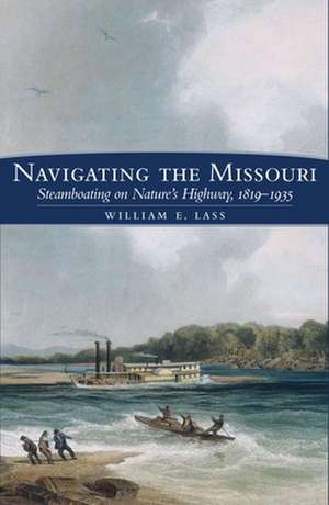 Navigating the Missouri River: Steamboating on Nature's Highway, 1819-1935 de William E. Lass