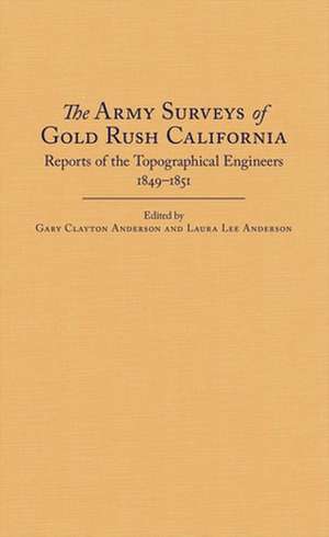 The Army Surveys of Gold Rush California: Reports of Topographical Engineers, 1849-1851 de Gary Clayton Anderson