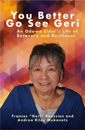 You Better Go See Geri: An Odawa Elder’s Life of Recovery and Resilience de Frances “Geri” Roossien