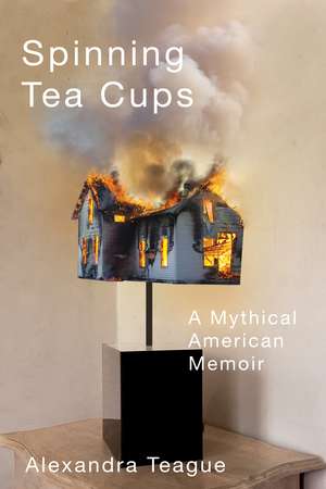 Spinning Tea Cups: A Mythical American Memoir de Alexandra Teague