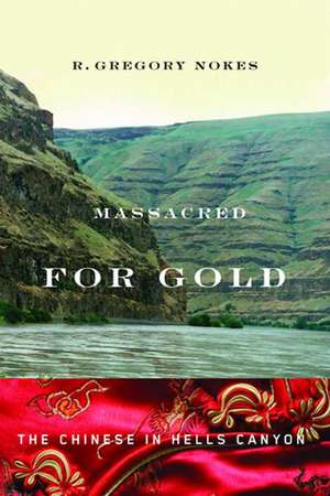 Massacred for Gold: The Chinese in Hells Canyon de R. Gregory Nokes