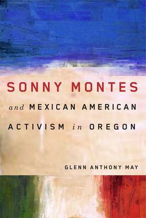 Sonny Montes and Mexican American Activism in Oregon de Glenn Anthony May