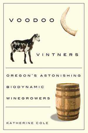 Voodoo Vintners: Oregon's Astonishing Biodynamic Winegrowers de Katherine Cole