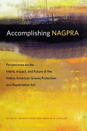 Accomplishing NAGPRA: Perspectives on the Intent, Impact, and Future of the Native American Graves Protection and Repatriation Act de Sangita Chari