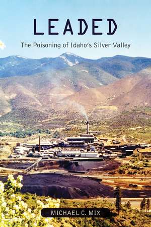 Leaded: The Poisoning of Idaho's Silver Valley de Michael C. Mix