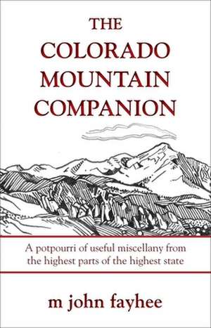 The Colorado Mountain Companion: A Potpourri of Useful Miscellany from the Highest Parts of the Highest State de M. John Fayhee