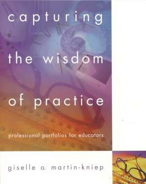 Capturing the Wisdom of Practice: Professional Portfolios for Educators de Giselle O. Martin-Kniep