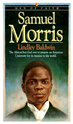 Samuel Morris – The African Boy God Sent to Prepare an American University for Its Mission to the World de Lindley Baldwin