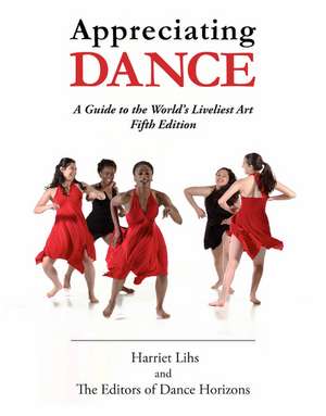 Appreciating Dance: A Guide to the World's Liveliest Art de Editors of Dance Horizons