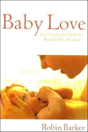 Baby Love: Everything You Need to Know about Your Baby's First Year de Robin Barker