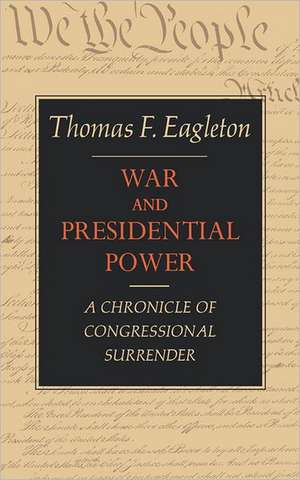 War and Presidential Power – A Chronicle of Congressional Surrender de Thomas F. Eagleton