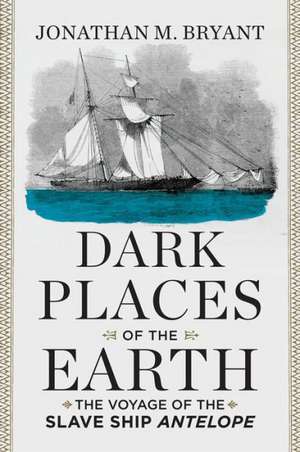 Dark Places of the Earth – The Voyage of the Slave Ship Antelope de Jonathan M. Bryant