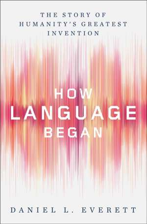 How Language Began – The Story of Humanity`s Greatest Invention de Daniel L. Everett