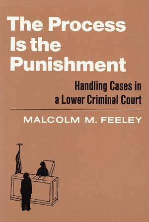 The Process is the Punishment: Handling Cases in a Lower Criminal Court de Malcolm M. Feeley