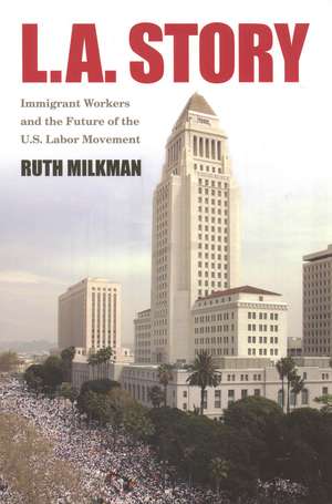 L.A. Story: Immigrant Workers and the Future of the U.S. Labor Movement de Ruth Milkman