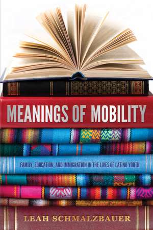 Meanings of Mobility: Family, Education, and Immigration in the Lives of Latino Youth: Family, Education, and Immigration in the Lives of Latino Youth de Leah Schmalzbauer