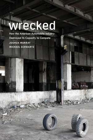 Wrecked: How the American Automobile Industry Destroyed Its Capacity to Compete de Joshua Murray