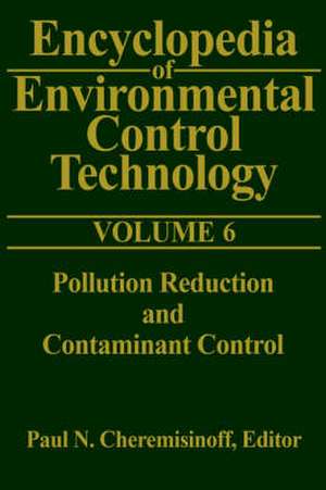 Encyclopedia of Environmental Control Technology: Volume 6: Pollution Reduction and Containment Control de Paul Cheremisinoff