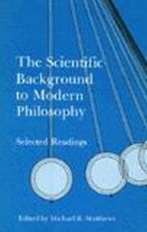 The Scientific Background to Modern Philosophy: Selected Readings de Michael R. Matthews