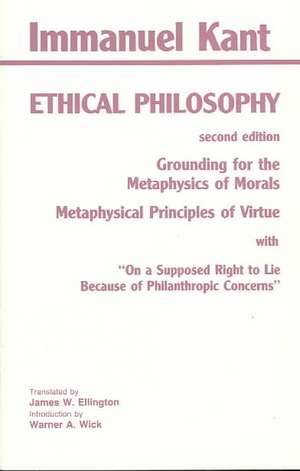 Kant: Ethical Philosophy: Grounding for the Metaphysics of Morals, and, Metaphysical Principles of Virtue, with, "On a Supposed Right to Lie Because of Philanthropic Concerns" de Immanuel Kant