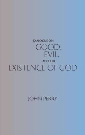 Dialogue on Good, Evil, and the Existence of God de John Perry