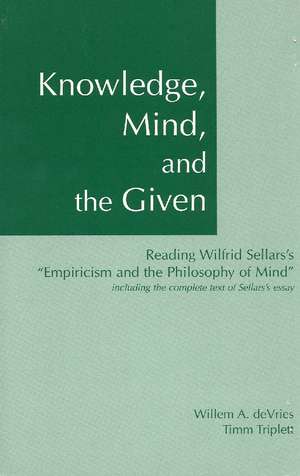 Knowledge, Mind, and the Given: Reading Wilfrid Sellars's "Empiricism and the Philosophy of Mind," Including the Complete Text of Sellars's Essay de Willem A. DeVries