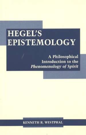 Hegel's Epistemology: A Philosophical Introduction to the Phenomenology of Spirit de Kenneth R. Westphal