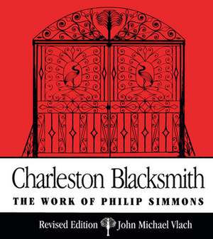 Charleston Blacksmith: The Work of Philip Simmons de John Michael Vlach