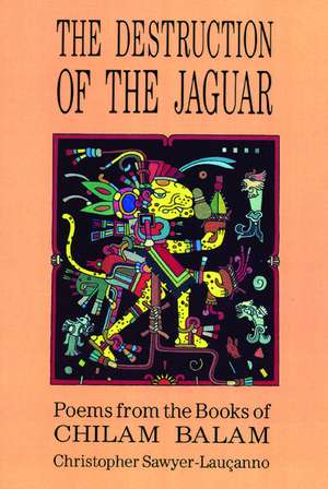 Destruction of the Jaguar: From the Books of Chilam Balam de Christopher Sawyer-Lauçanno