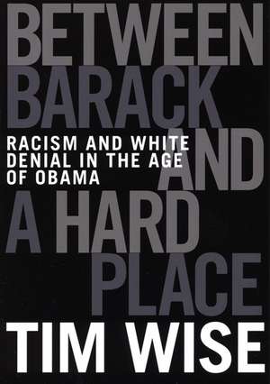 Between Barack and a Hard Place: Racism and White Denial in the Age of Obama de Tim Wise