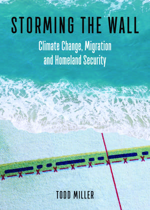 Storming the Wall: Climate Change, Migration, and Homeland Security de Todd Miller