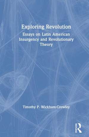 Exploring Revolution: Essays on Latin American Insurgency and Revolutionary Theory de Timothy P. Wickham-Crowley