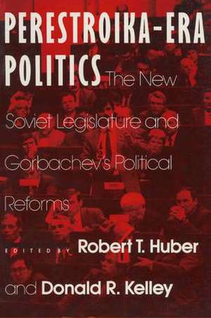 Perestroika Era Politics: The New Soviet Legislature and Gorbachev's Political Reforms: The New Soviet Legislature and Gorbachev's Political Reforms de Robert T. Huber