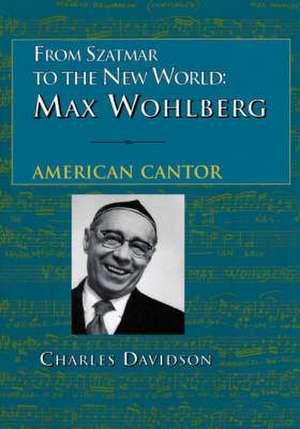 From Szatmar to the New World: Max Wohlberg, American Cantor de Charles Davidson