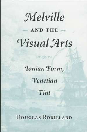 Melville and the Visual Arts: Ionian Form, Venetian Tint de Douglas Robillard