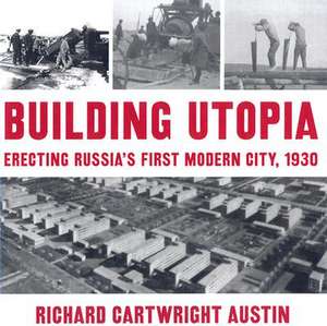 Building Utopia: Erecting Russia's First Modern City, 1930 de Richard Cartwright Austin