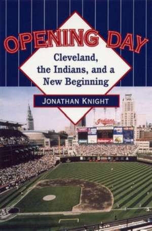 Opening Day: Cleveland, the Indians, and a New Beginning de Jonathon Knight