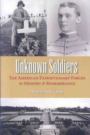 Unknown Soldiers: The American Expeditionary Forces in Memory and Remembrance de Mark A. Snell