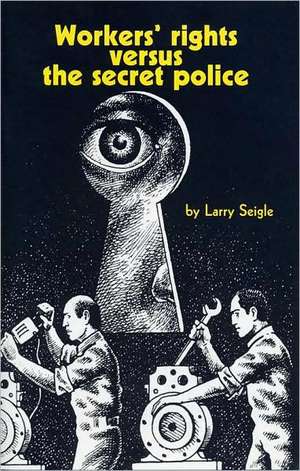 Workers' Rights Versus the Secret Police de Larry Seigle