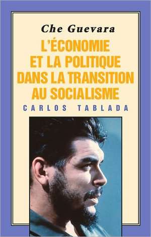 Che Guevara: l'Économie Et La Politique Dans La Transition Au Socialisme de Carlos Tablada